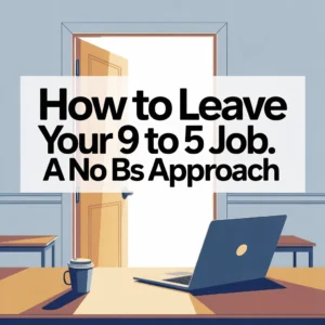 How to Leave Your 9 to 5 Job. A no BS approach 